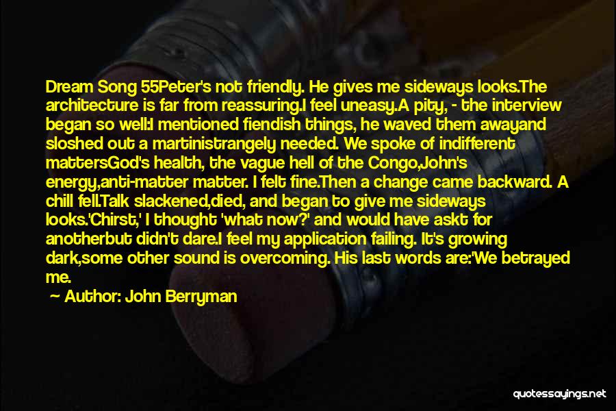 John Berryman Quotes: Dream Song 55peter's Not Friendly. He Gives Me Sideways Looks.the Architecture Is Far From Reassuring.i Feel Uneasy.a Pity, - The