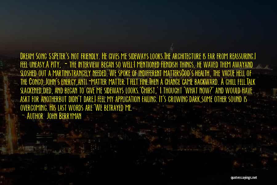John Berryman Quotes: Dream Song 55peter's Not Friendly. He Gives Me Sideways Looks.the Architecture Is Far From Reassuring.i Feel Uneasy.a Pity, - The