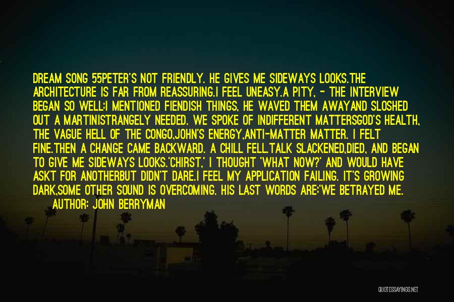 John Berryman Quotes: Dream Song 55peter's Not Friendly. He Gives Me Sideways Looks.the Architecture Is Far From Reassuring.i Feel Uneasy.a Pity, - The