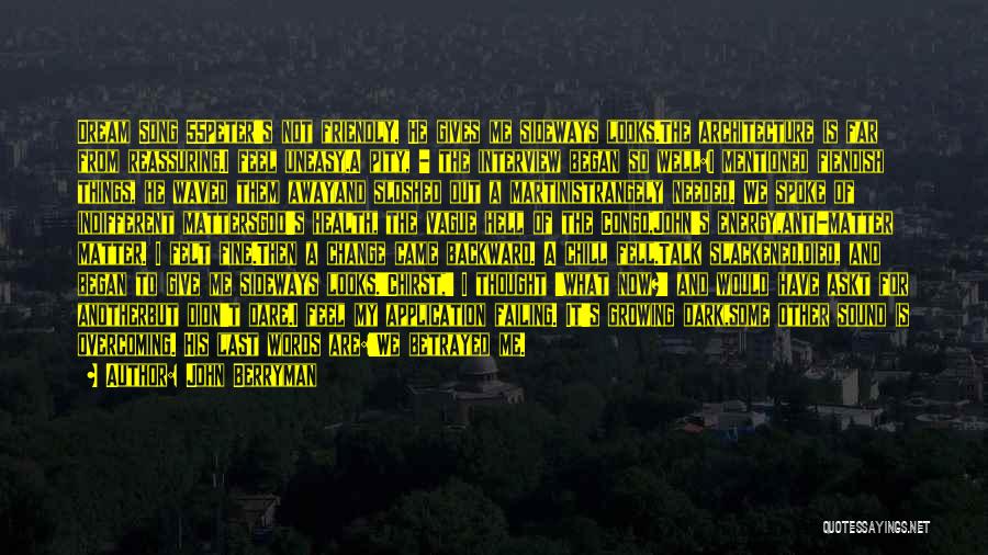 John Berryman Quotes: Dream Song 55peter's Not Friendly. He Gives Me Sideways Looks.the Architecture Is Far From Reassuring.i Feel Uneasy.a Pity, - The