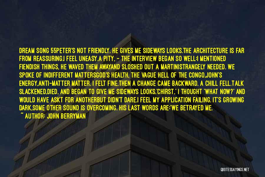 John Berryman Quotes: Dream Song 55peter's Not Friendly. He Gives Me Sideways Looks.the Architecture Is Far From Reassuring.i Feel Uneasy.a Pity, - The