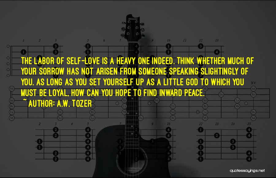 A.W. Tozer Quotes: The Labor Of Self-love Is A Heavy One Indeed. Think Whether Much Of Your Sorrow Has Not Arisen From Someone