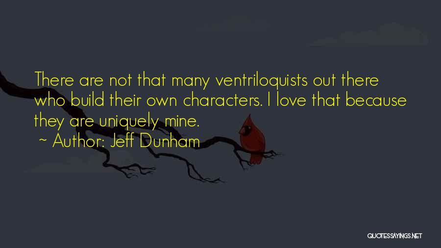 Jeff Dunham Quotes: There Are Not That Many Ventriloquists Out There Who Build Their Own Characters. I Love That Because They Are Uniquely