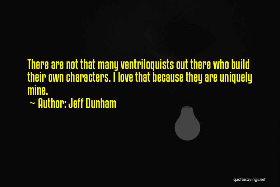 Jeff Dunham Quotes: There Are Not That Many Ventriloquists Out There Who Build Their Own Characters. I Love That Because They Are Uniquely