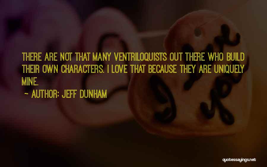 Jeff Dunham Quotes: There Are Not That Many Ventriloquists Out There Who Build Their Own Characters. I Love That Because They Are Uniquely