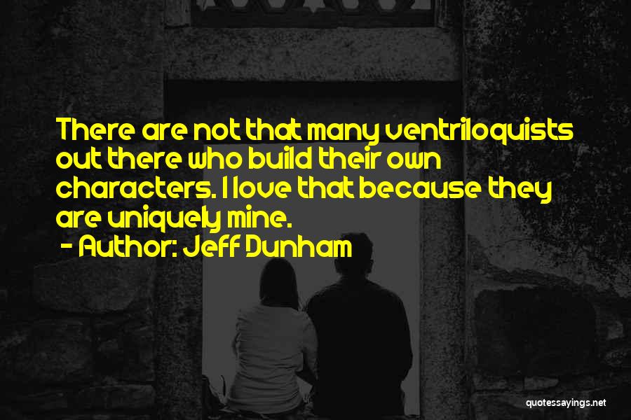 Jeff Dunham Quotes: There Are Not That Many Ventriloquists Out There Who Build Their Own Characters. I Love That Because They Are Uniquely