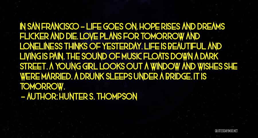 Hunter S. Thompson Quotes: In San Francisco - Life Goes On. Hope Rises And Dreams Flicker And Die. Love Plans For Tomorrow And Loneliness