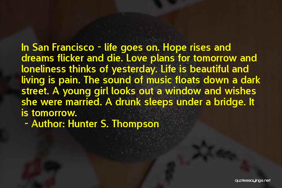 Hunter S. Thompson Quotes: In San Francisco - Life Goes On. Hope Rises And Dreams Flicker And Die. Love Plans For Tomorrow And Loneliness