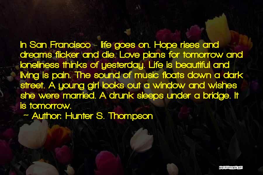 Hunter S. Thompson Quotes: In San Francisco - Life Goes On. Hope Rises And Dreams Flicker And Die. Love Plans For Tomorrow And Loneliness