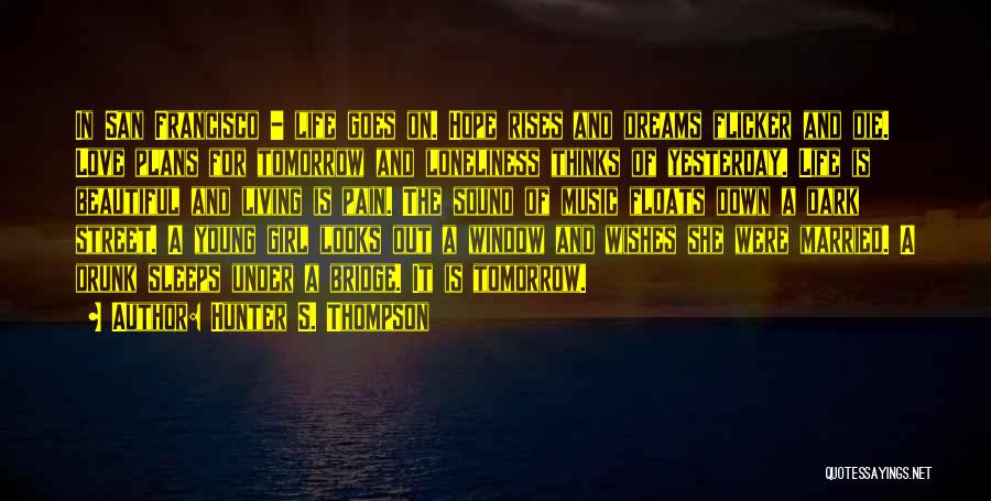 Hunter S. Thompson Quotes: In San Francisco - Life Goes On. Hope Rises And Dreams Flicker And Die. Love Plans For Tomorrow And Loneliness