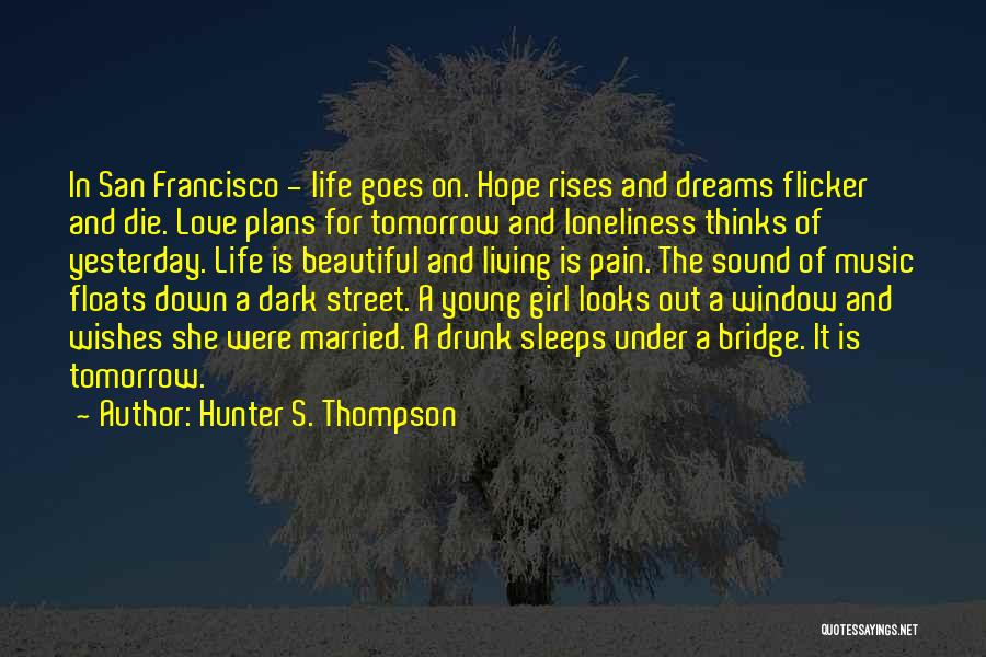 Hunter S. Thompson Quotes: In San Francisco - Life Goes On. Hope Rises And Dreams Flicker And Die. Love Plans For Tomorrow And Loneliness