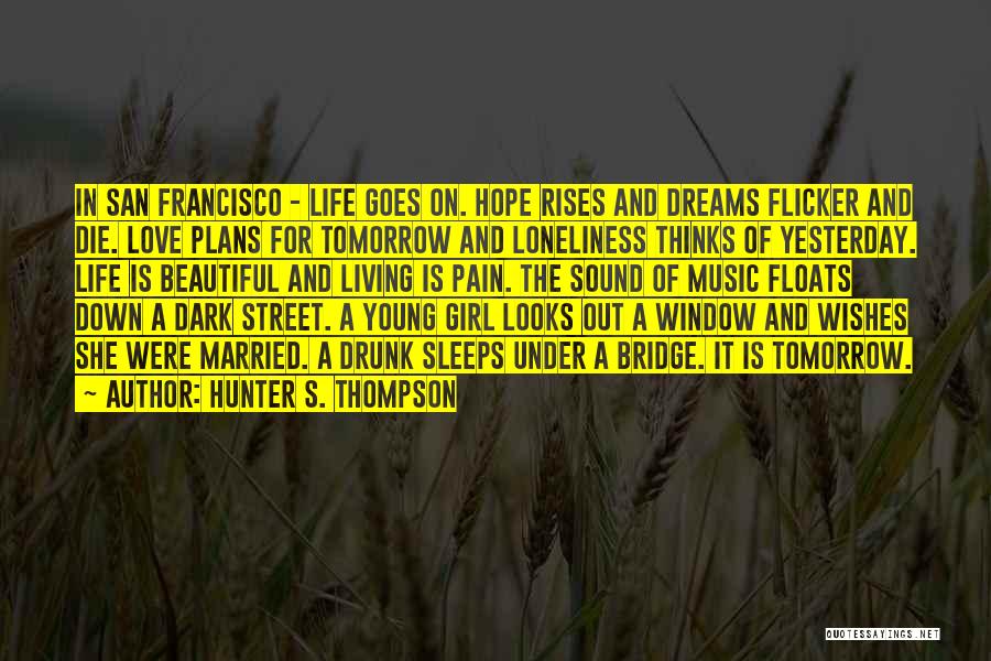 Hunter S. Thompson Quotes: In San Francisco - Life Goes On. Hope Rises And Dreams Flicker And Die. Love Plans For Tomorrow And Loneliness