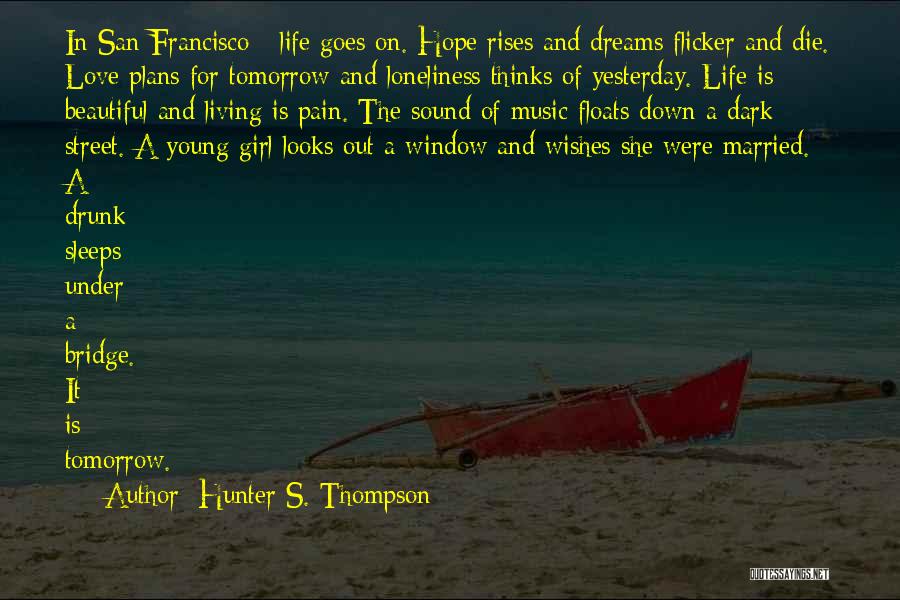 Hunter S. Thompson Quotes: In San Francisco - Life Goes On. Hope Rises And Dreams Flicker And Die. Love Plans For Tomorrow And Loneliness