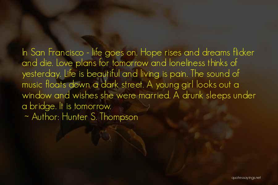 Hunter S. Thompson Quotes: In San Francisco - Life Goes On. Hope Rises And Dreams Flicker And Die. Love Plans For Tomorrow And Loneliness