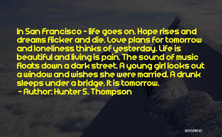 Hunter S. Thompson Quotes: In San Francisco - Life Goes On. Hope Rises And Dreams Flicker And Die. Love Plans For Tomorrow And Loneliness