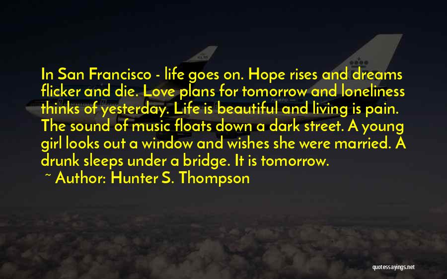 Hunter S. Thompson Quotes: In San Francisco - Life Goes On. Hope Rises And Dreams Flicker And Die. Love Plans For Tomorrow And Loneliness