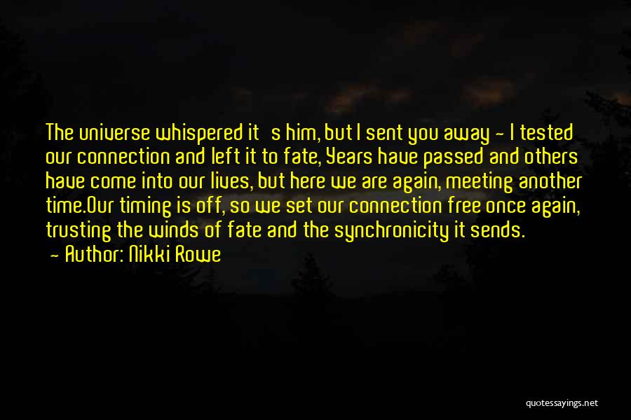 Nikki Rowe Quotes: The Universe Whispered It's Him, But I Sent You Away ~ I Tested Our Connection And Left It To Fate,