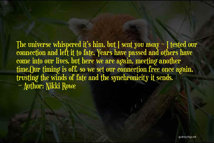 Nikki Rowe Quotes: The Universe Whispered It's Him, But I Sent You Away ~ I Tested Our Connection And Left It To Fate,