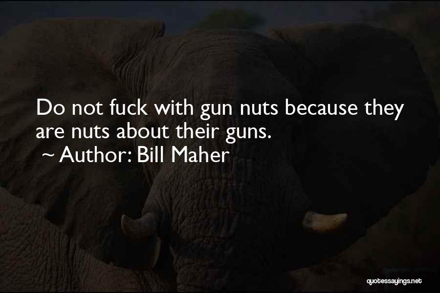 Bill Maher Quotes: Do Not Fuck With Gun Nuts Because They Are Nuts About Their Guns.