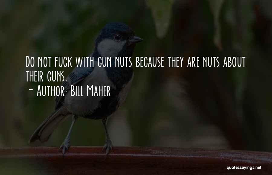 Bill Maher Quotes: Do Not Fuck With Gun Nuts Because They Are Nuts About Their Guns.