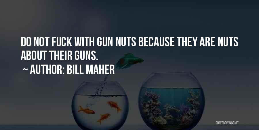 Bill Maher Quotes: Do Not Fuck With Gun Nuts Because They Are Nuts About Their Guns.