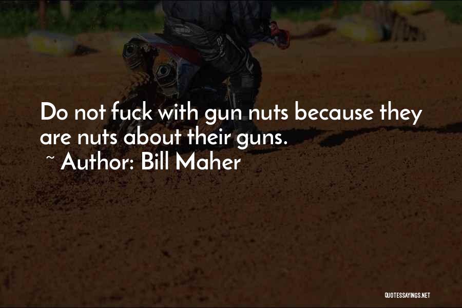 Bill Maher Quotes: Do Not Fuck With Gun Nuts Because They Are Nuts About Their Guns.