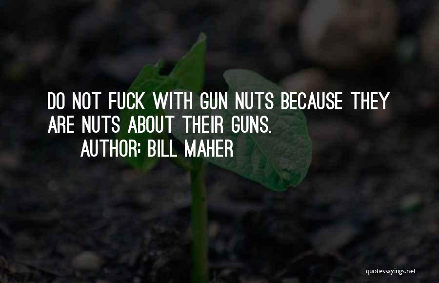 Bill Maher Quotes: Do Not Fuck With Gun Nuts Because They Are Nuts About Their Guns.