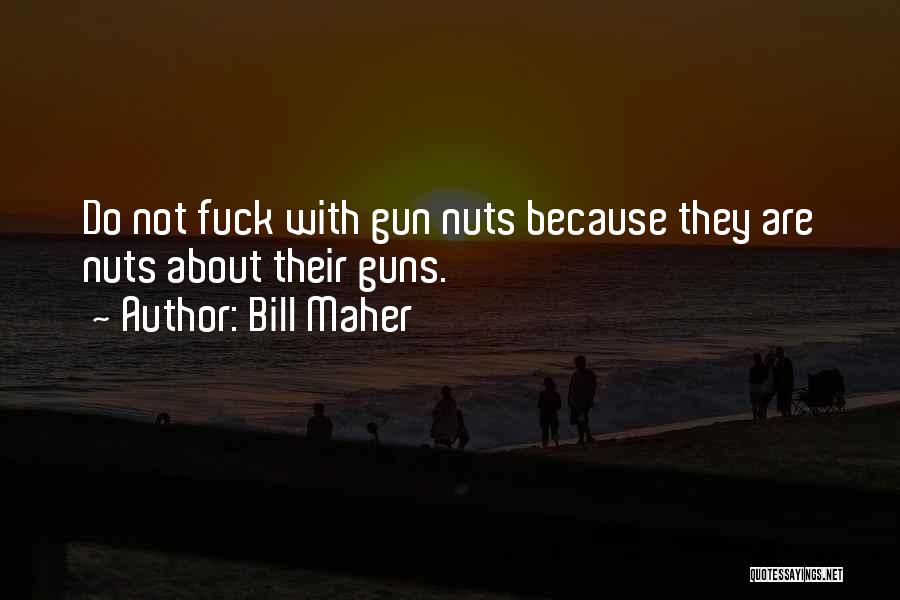 Bill Maher Quotes: Do Not Fuck With Gun Nuts Because They Are Nuts About Their Guns.