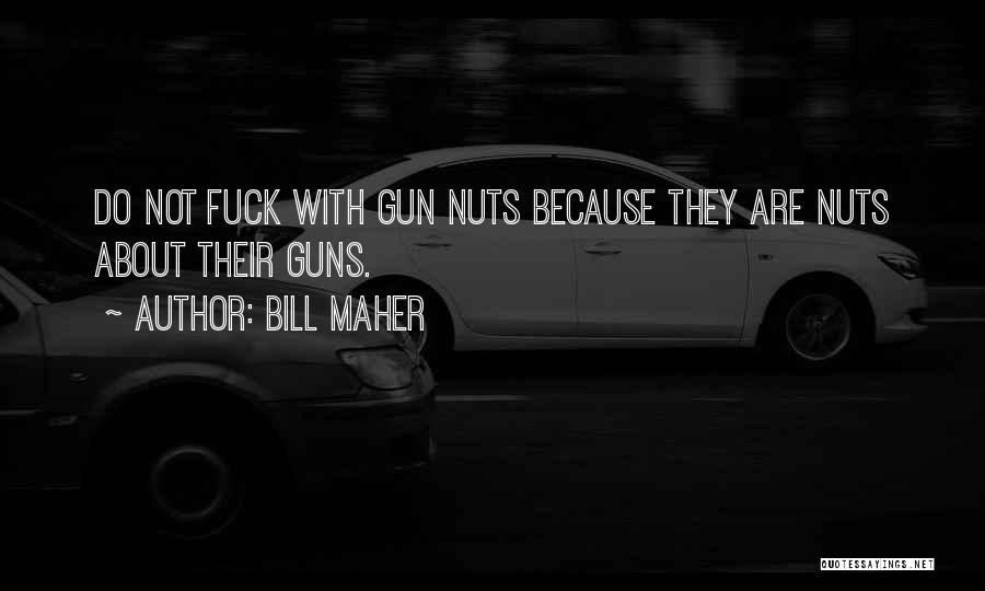 Bill Maher Quotes: Do Not Fuck With Gun Nuts Because They Are Nuts About Their Guns.