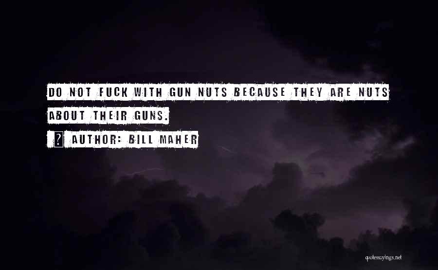 Bill Maher Quotes: Do Not Fuck With Gun Nuts Because They Are Nuts About Their Guns.