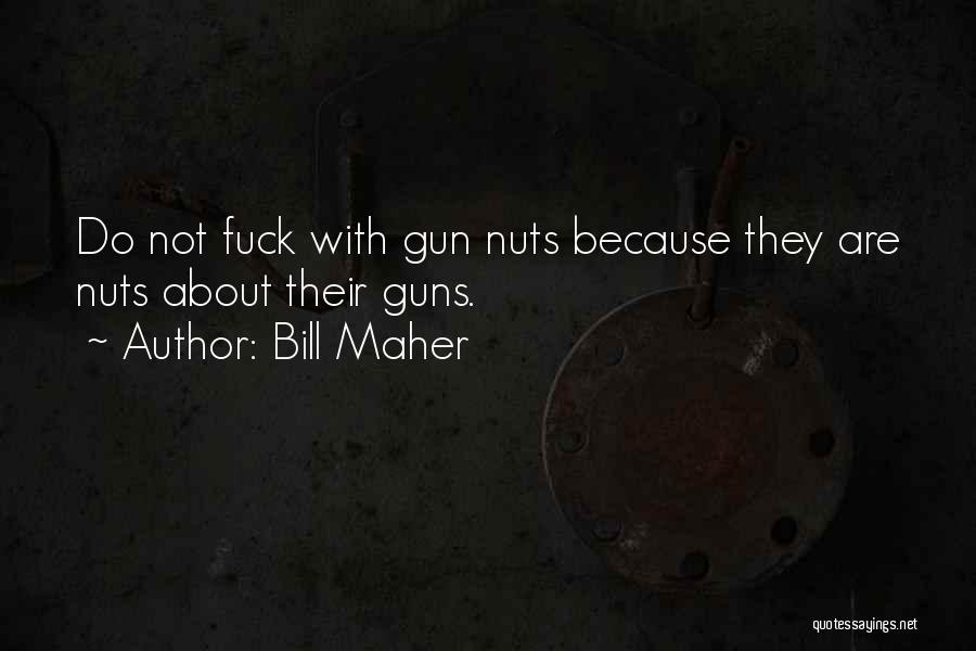 Bill Maher Quotes: Do Not Fuck With Gun Nuts Because They Are Nuts About Their Guns.