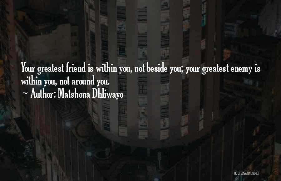 Matshona Dhliwayo Quotes: Your Greatest Friend Is Within You, Not Beside You; Your Greatest Enemy Is Within You, Not Around You.