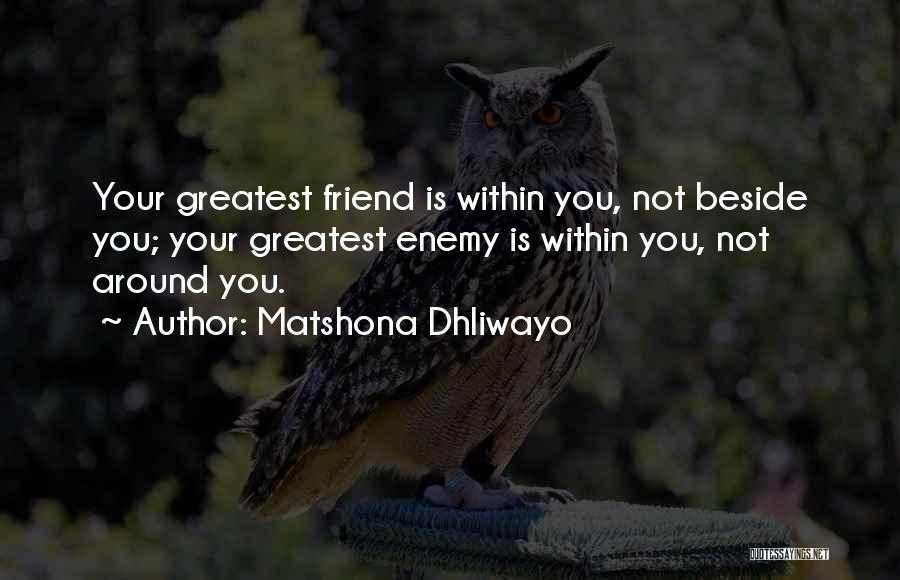 Matshona Dhliwayo Quotes: Your Greatest Friend Is Within You, Not Beside You; Your Greatest Enemy Is Within You, Not Around You.