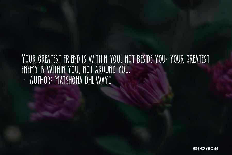 Matshona Dhliwayo Quotes: Your Greatest Friend Is Within You, Not Beside You; Your Greatest Enemy Is Within You, Not Around You.