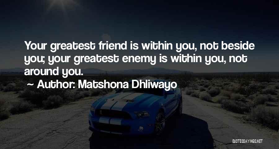 Matshona Dhliwayo Quotes: Your Greatest Friend Is Within You, Not Beside You; Your Greatest Enemy Is Within You, Not Around You.