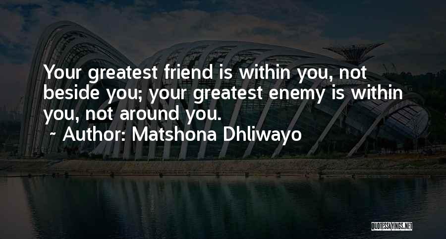 Matshona Dhliwayo Quotes: Your Greatest Friend Is Within You, Not Beside You; Your Greatest Enemy Is Within You, Not Around You.