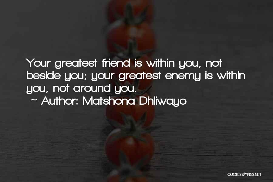 Matshona Dhliwayo Quotes: Your Greatest Friend Is Within You, Not Beside You; Your Greatest Enemy Is Within You, Not Around You.