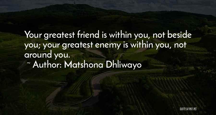 Matshona Dhliwayo Quotes: Your Greatest Friend Is Within You, Not Beside You; Your Greatest Enemy Is Within You, Not Around You.