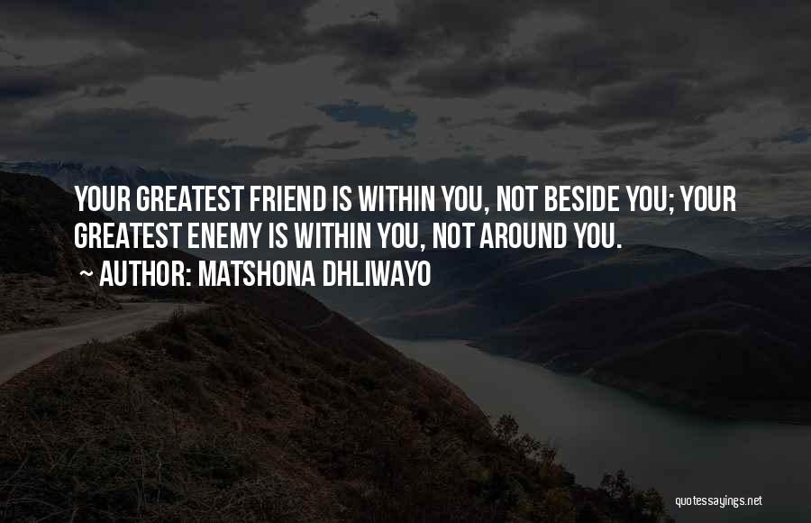 Matshona Dhliwayo Quotes: Your Greatest Friend Is Within You, Not Beside You; Your Greatest Enemy Is Within You, Not Around You.