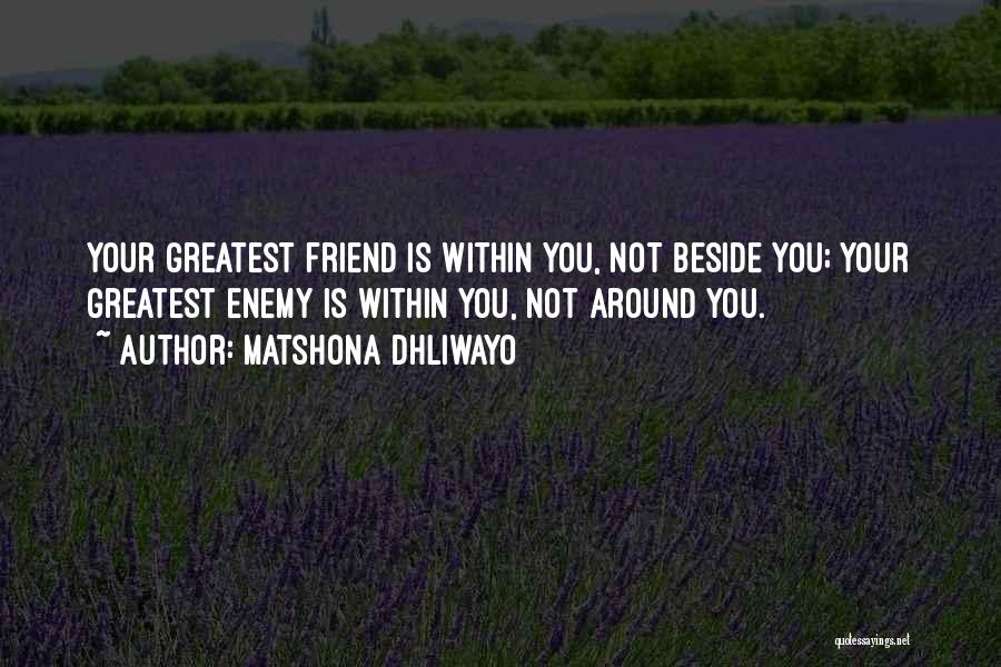 Matshona Dhliwayo Quotes: Your Greatest Friend Is Within You, Not Beside You; Your Greatest Enemy Is Within You, Not Around You.