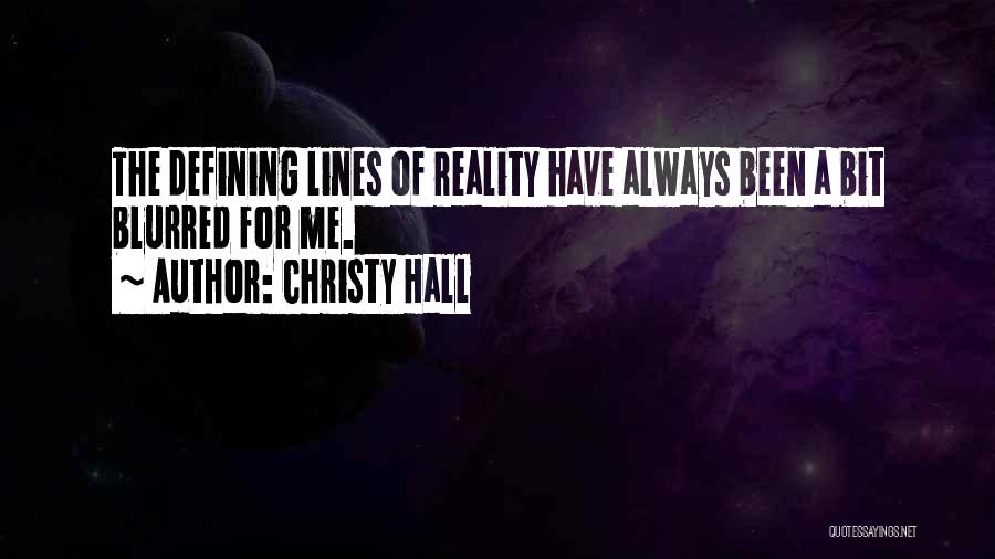 Christy Hall Quotes: The Defining Lines Of Reality Have Always Been A Bit Blurred For Me.