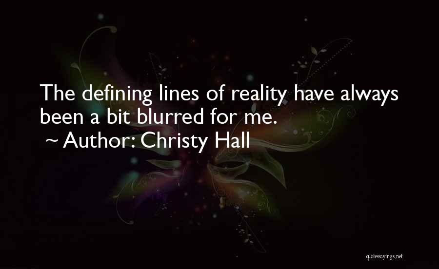 Christy Hall Quotes: The Defining Lines Of Reality Have Always Been A Bit Blurred For Me.