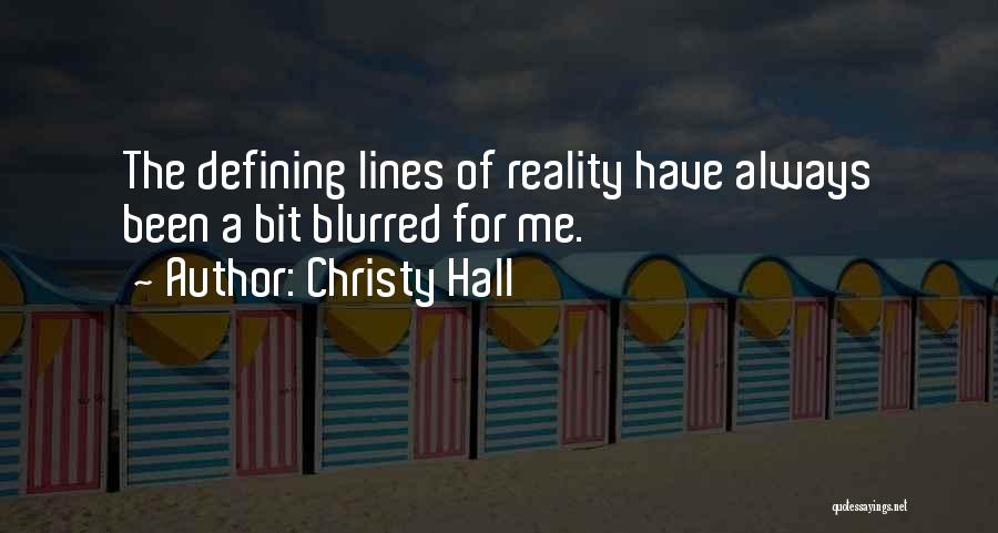 Christy Hall Quotes: The Defining Lines Of Reality Have Always Been A Bit Blurred For Me.