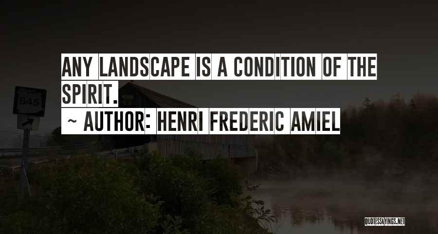 Henri Frederic Amiel Quotes: Any Landscape Is A Condition Of The Spirit.