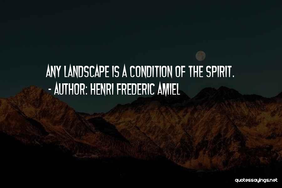 Henri Frederic Amiel Quotes: Any Landscape Is A Condition Of The Spirit.