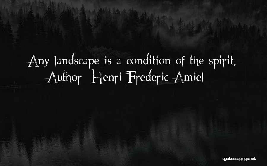 Henri Frederic Amiel Quotes: Any Landscape Is A Condition Of The Spirit.