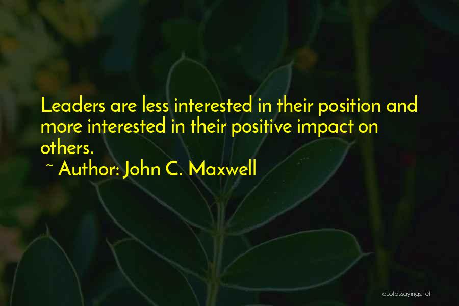 John C. Maxwell Quotes: Leaders Are Less Interested In Their Position And More Interested In Their Positive Impact On Others.