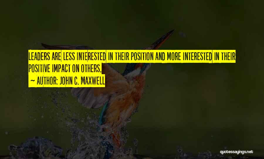 John C. Maxwell Quotes: Leaders Are Less Interested In Their Position And More Interested In Their Positive Impact On Others.