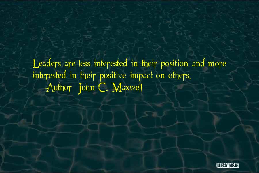 John C. Maxwell Quotes: Leaders Are Less Interested In Their Position And More Interested In Their Positive Impact On Others.
