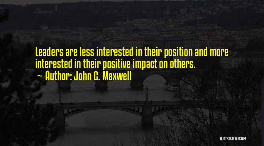 John C. Maxwell Quotes: Leaders Are Less Interested In Their Position And More Interested In Their Positive Impact On Others.